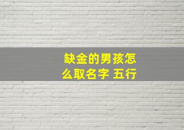 缺金的男孩怎么取名字 五行